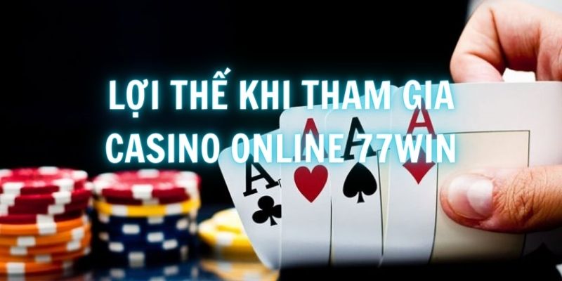 Những lợi thế khi tham gia đánh bài tại Casino Online 77Win