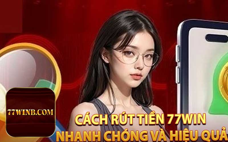 Cách Rút Tiền 77WIN Nhanh Chóng Và Hiệu Quả