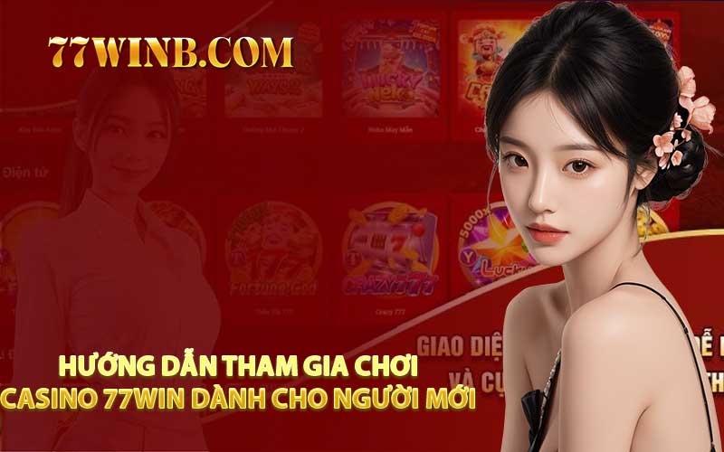 Hướng Dẫn Tham Gia Chơi Casino 77WIN Dành Cho Người Mới 