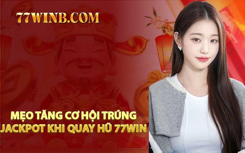Mẹo Tăng Cơ Hội Trúng Jackpot Khi Quay Hũ 77WIN 